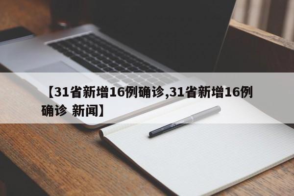 【31省新增16例确诊,31省新增16例确诊 新闻】