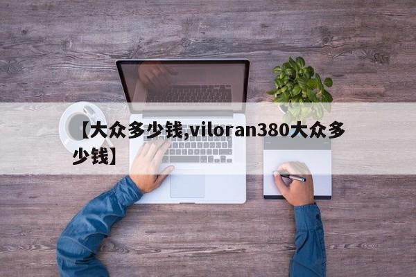 【大众多少钱,viloran380大众多少钱】