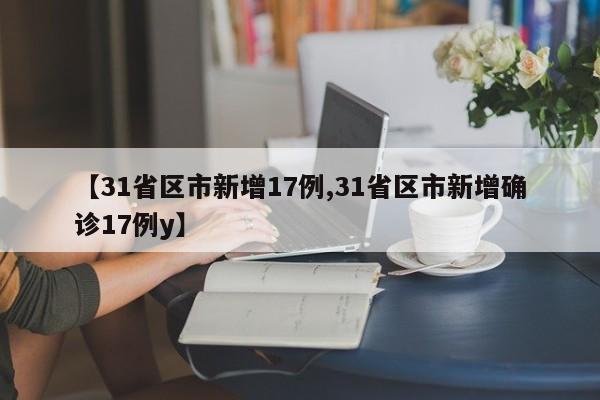 【31省区市新增17例,31省区市新增确诊17例y】